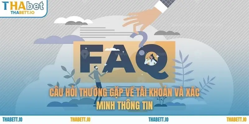 Câu hỏi thường gặp về tài khoản và xác minh thông tin